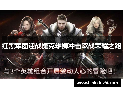 红黑军团迎战捷克雄狮冲击欧战荣耀之路