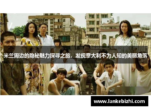 米兰周边的隐秘魅力探寻之旅，发现意大利不为人知的美丽角落