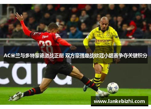 AC米兰与多特蒙德激战正酣 双方豪强鏖战欧冠小组赛争夺关键积分