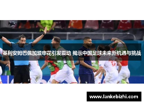 基利安姆巴佩加盟申花引发震动 揭示中国足球未来新机遇与挑战