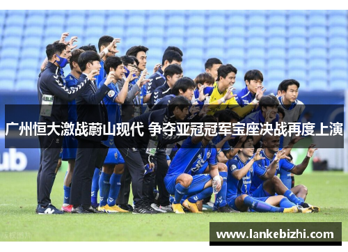 广州恒大激战蔚山现代 争夺亚冠冠军宝座决战再度上演