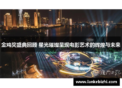 金鸡奖盛典回顾 星光璀璨呈现电影艺术的辉煌与未来