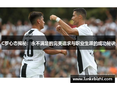 C罗心态揭秘：永不满足的完美追求与职业生涯的成功秘诀