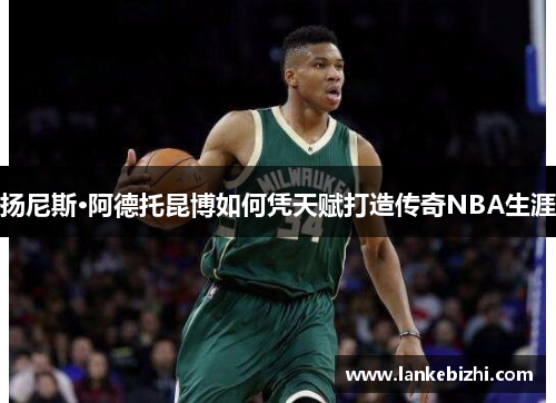 扬尼斯·阿德托昆博如何凭天赋打造传奇NBA生涯
