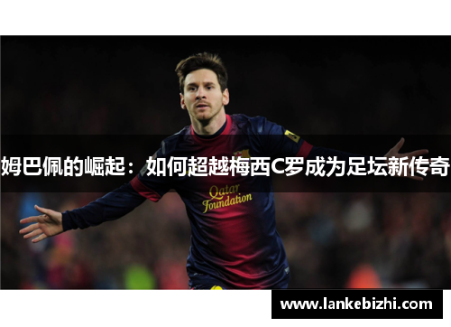 姆巴佩的崛起：如何超越梅西C罗成为足坛新传奇