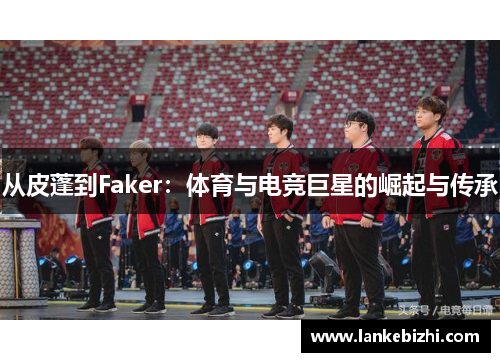 从皮蓬到Faker：体育与电竞巨星的崛起与传承