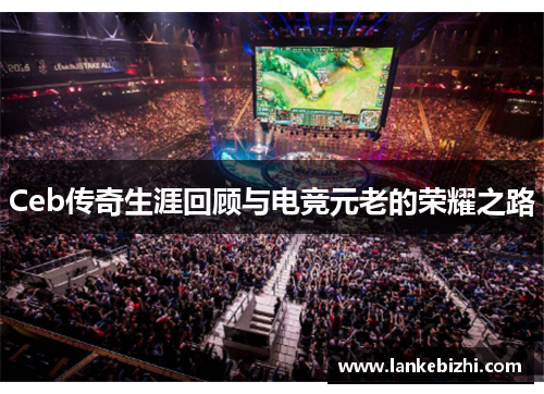 Ceb传奇生涯回顾与电竞元老的荣耀之路