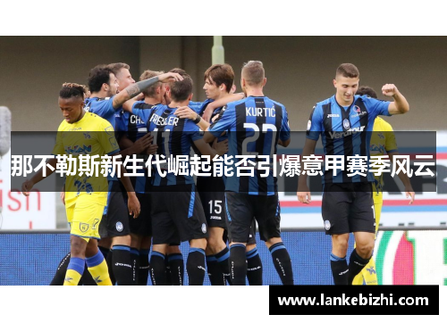 那不勒斯新生代崛起能否引爆意甲赛季风云