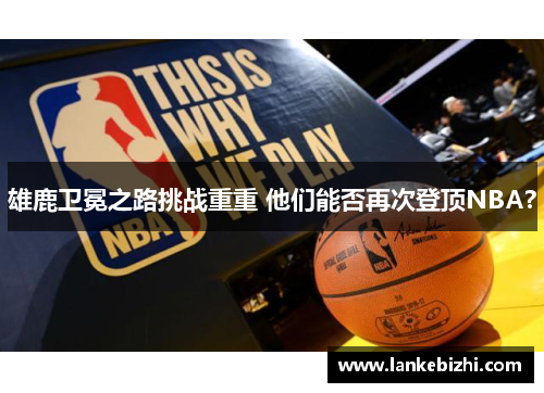 雄鹿卫冕之路挑战重重 他们能否再次登顶NBA？