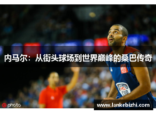 内马尔：从街头球场到世界巅峰的桑巴传奇