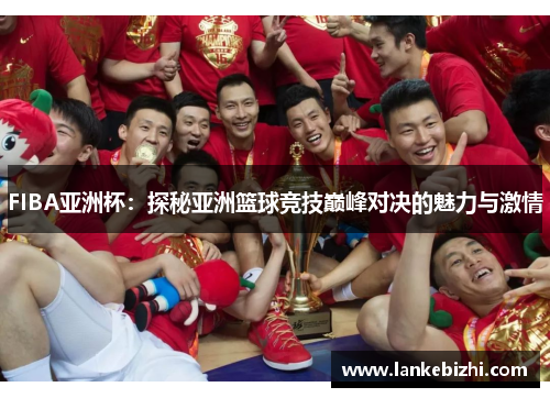 FIBA亚洲杯：探秘亚洲篮球竞技巅峰对决的魅力与激情