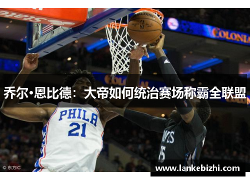 乔尔·恩比德：大帝如何统治赛场称霸全联盟