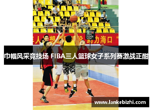 巾帼风采竞技场 FIBA三人篮球女子系列赛激战正酣