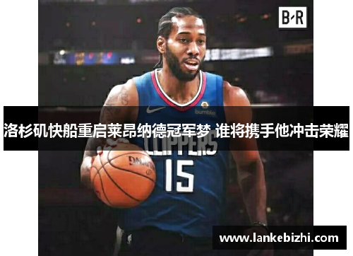 洛杉矶快船重启莱昂纳德冠军梦 谁将携手他冲击荣耀