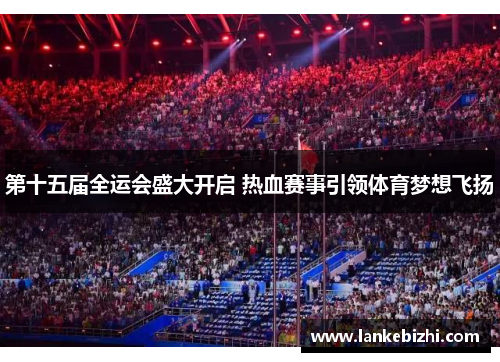 第十五届全运会盛大开启 热血赛事引领体育梦想飞扬
