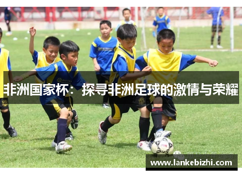 非洲国家杯：探寻非洲足球的激情与荣耀