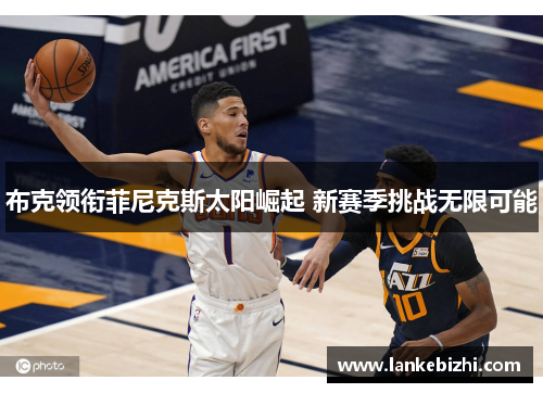 布克领衔菲尼克斯太阳崛起 新赛季挑战无限可能