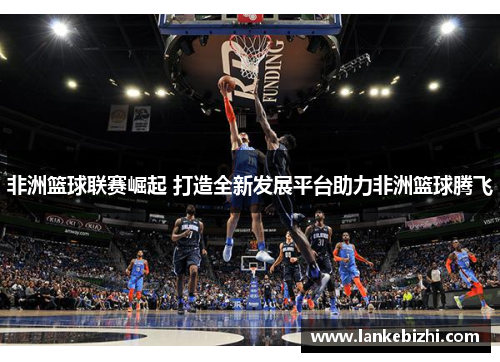 非洲篮球联赛崛起 打造全新发展平台助力非洲篮球腾飞