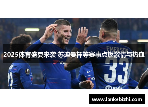 2025体育盛宴来袭 苏迪曼杯等赛事点燃激情与热血