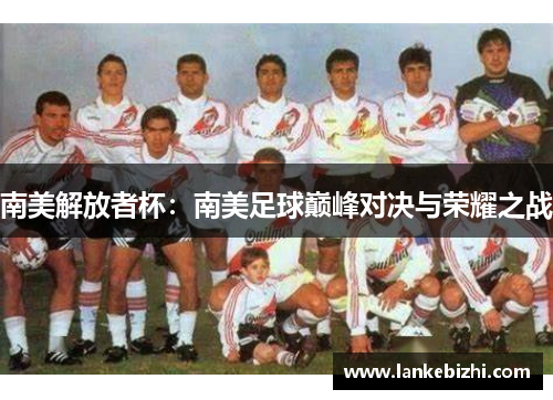 南美解放者杯：南美足球巅峰对决与荣耀之战