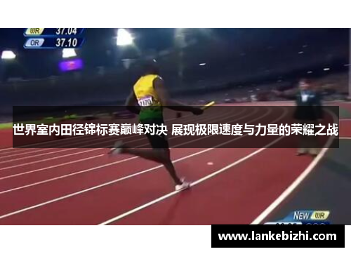 世界室内田径锦标赛巅峰对决 展现极限速度与力量的荣耀之战