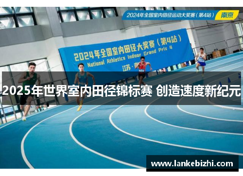 2025年世界室内田径锦标赛 创造速度新纪元