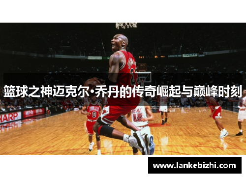 篮球之神迈克尔·乔丹的传奇崛起与巅峰时刻