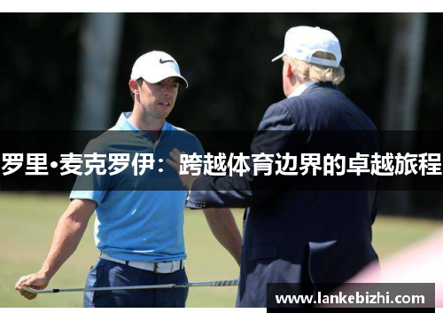 罗里·麦克罗伊：跨越体育边界的卓越旅程