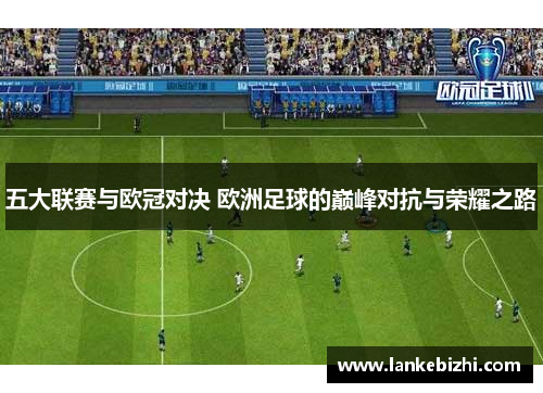 五大联赛与欧冠对决 欧洲足球的巅峰对抗与荣耀之路