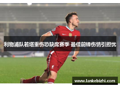 利物浦队若塔重伤恐缺席赛季 最佳前锋伤情引担忧