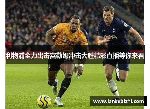利物浦全力出击富勒姆冲击大胜精彩直播等你来看