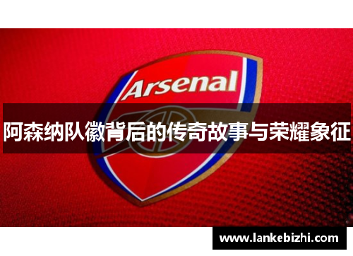 阿森纳队徽背后的传奇故事与荣耀象征