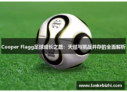 Cooper Flagg足球成长之路：天赋与挑战并存的全面解析