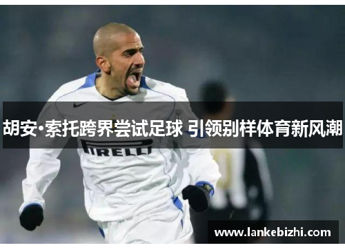 胡安·索托跨界尝试足球 引领别样体育新风潮