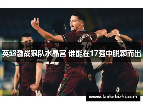 英超激战狼队水晶宫 谁能在17强中脱颖而出