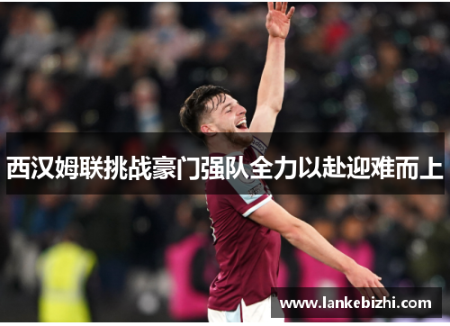 西汉姆联挑战豪门强队全力以赴迎难而上