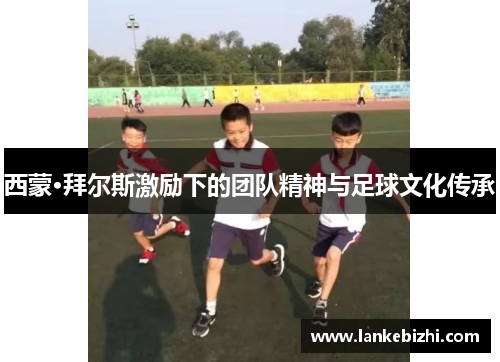 西蒙·拜尔斯激励下的团队精神与足球文化传承