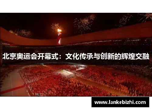 北京奥运会开幕式：文化传承与创新的辉煌交融
