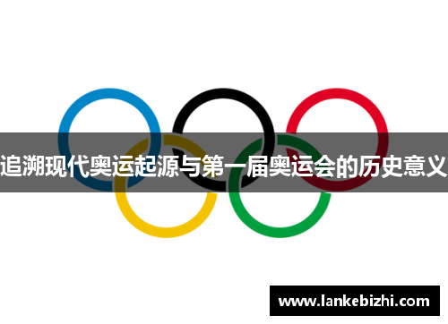 追溯现代奥运起源与第一届奥运会的历史意义