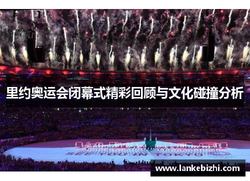 里约奥运会闭幕式精彩回顾与文化碰撞分析